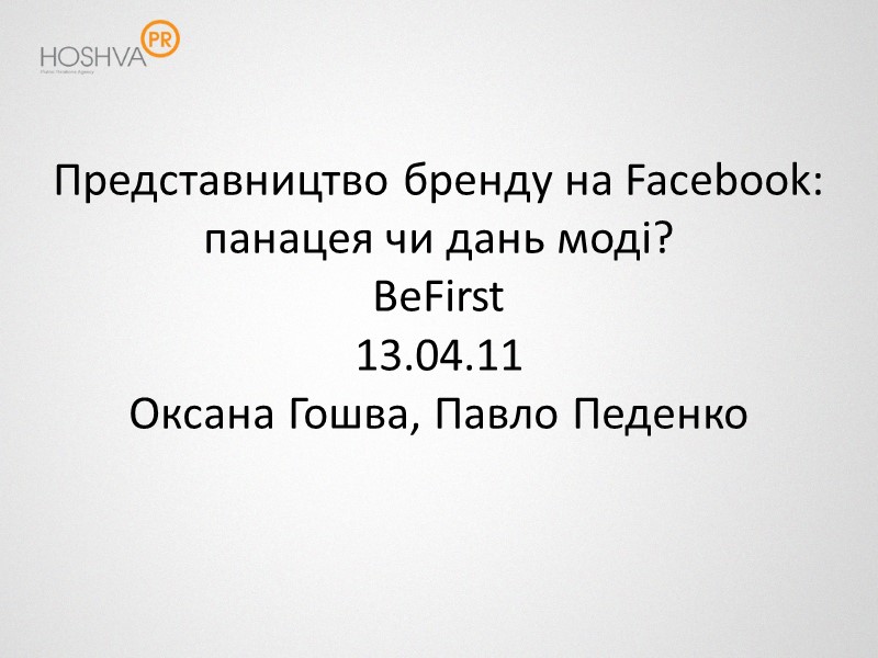 Представництво бренду на Facebook: панацея чи дань моді? BeFirst 13.04.11 Оксана Гошва, Павло Педенко